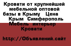 Кровати от крупнейшей мебельной оптовой базы в Крыму › Цена ­ 1 - Крым, Симферополь Мебель, интерьер » Кровати   